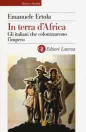 In terra d'Africa: Gli italiani che colonizzarono l'impero