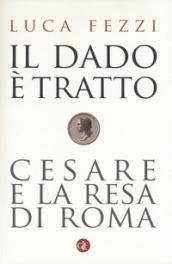 Il dado è tratto. Cesare e la resa di Roma