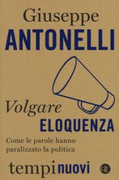 Volgare eloquenza. Come le parole hanno paralizzato la politica