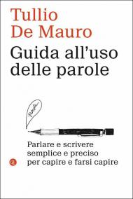 Guida all'uso delle parole. Parlare e scrivere semplice e preciso per capire e farsi capire