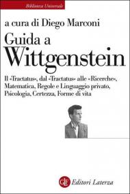 Guida a Wittgenstein. Il «Tractatus», dal «Tractatus» alle «Ricerche», matematica, regole e linguaggio privato, psicologia, certezza, forme di vita