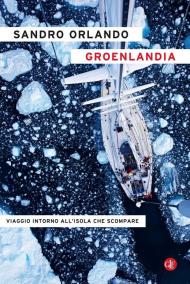 Groenlandia. Viaggio intorno all'isola che scompare