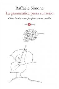 La grammatica presa sul serio. Come è nata, come funziona e come cambia