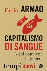 Capitalismo di sangue. A chi conviene la guerra