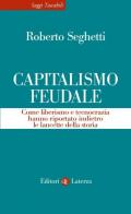 Capitalismo feudale. Come liberismo e tecnocrazia hanno riportato indietro le lancette della storia
