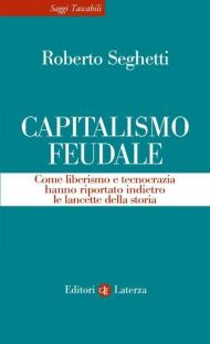 Capitalismo feudale. Come liberismo e tecnocrazia hanno riportato indietro le lancette della storia