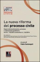 La nuova riforma del processo civile. Degiurisdizionalizzazione, processo e ordinamento giudiziario nel D.L. 132/2014 convertito in L. 162/2014