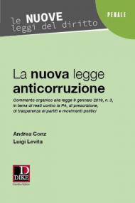 La nuova legge anticorruzione 2019. Commento organico alla legge 9 gennaio 2019, n. 3, in tema di reati contro la PA, di prescrizione, di trasparenza di partiti e movimenti politici