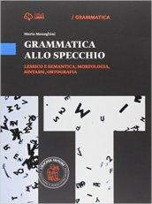 Grammatica allo specchio. Lessico e semantica, morfologia, sintassi, ortografia. Con e-book. Con espansione online