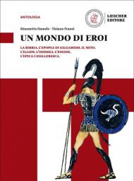 Un mondo di eroi La Bibbia, L'Epopea di Gilgamesh. Il mito. L'Iliade. L'Odissea. L'Eneide. L'epica cavalleresca. Per il biennio delle Scuole superiori. Con e-book. Con espansione online