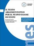 Il testo argomentativo per il nuovo esame di Stato. Strumenti teorici ed esercitazioni guidate di ambito filosofico. Per il triennio delle Scuole superiori