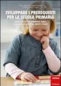 Sviluppare i prerequisiti per la scuola primaria. Giochi e attività su attenzione, logica, linguaggio, pregrafismo, spazio e tempo