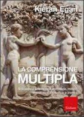 Comprensione multipla. Sviluppare una mente somatica, mitica, romantica, filosofica e ironica