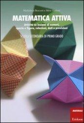 Matematica attiva. Attività su insiemi di numeri, spazio e figure, re lazioni, dati e previsioni