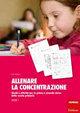 Allenare la concentrazione. 1: Giochi e attività per la prima e seconda classe della scuola primaria