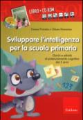 Sviluppare l'intelligenza per la scuola primaria. Giochi e attività di potenziamento cognitivo dai 5 anni. Con CD-ROM