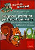 Sviluppare i prerequisiti per la scuola primaria. Nuovi giochi e attività su attenzione, logica, linguaggio, pregrafismo, precalcolo... CD-ROM. Con libro. 2. (2 vol.)