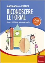 Matematica in pratica. Giochi e attività per la scuola primaria 6-8 anni. 2.Riconoscere le forme