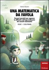 Una matematica da favola. 1.Scuola primaria. Percorsi narrativi per superare le difficoltà nell'apprendimento dei concetti matematici