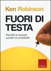 Fuori di testa. Perché la scuola uccide la creatività