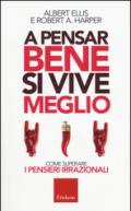 A pensar bene si vive meglio: Come superare i pensieri irrazionali (Capire con il cuore)