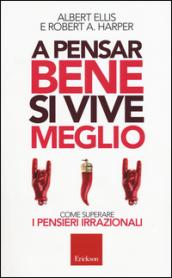 A pensar bene si vive meglio: Come superare i pensieri irrazionali (Capire con il cuore)