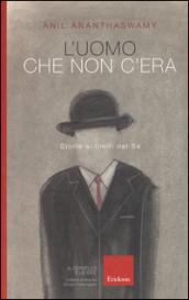 L'uomo che non c'era: Storie ai limiti del Sé (Il cervello e le idee)