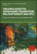 Violenza assistita, separazioni traumatiche, maltrattamenti multipli. Percorsi di protezione e di cura con bambini e adulti