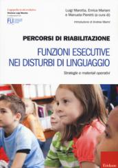 Percorsi di riabilitazione. Funzioni esecutive nei disturbi di linguaggio. Strategie e materiali operativi