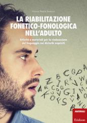 La riabilitazione fonetico-fonologica nell'adulto. Attività e materiali per la rieducazione del linguaggio nei disturbi acquisiti. Con schede