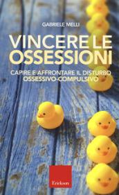 Vincere le ossessioni. Capire e affrontare il disturbo ossessivo-compulsivo