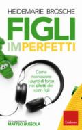 Figli imperfetti. Come riconoscere i punti di forza nei difetti dei nostri figli