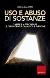 Uso e abuso di sostanze. Capire e affrontare le dipendenze da alcol e droghe