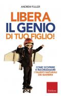 Libera il genio di tuo figlio! Come scoprire e incoraggiare i talenti naturali dei bambini