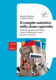 Il compito autentico nella classe capovolta. Guida alla costruzione di attività creative e sfidanti per la scuola primaria e secondaria