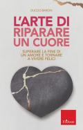 L' arte di riparare un cuore. Superare la fine di un amore e tornare a vivere felici