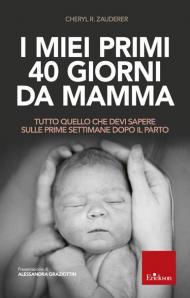 I miei primi 40 giorni da mamma. Tutto quello che devi sapere sulle prime settimane dopo il parto