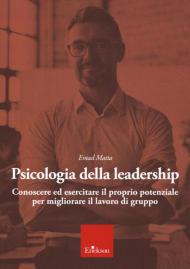 Psicologia della leadership. Conoscere ed esercitare il proprio potenziale per migliorare il lavoro di gruppo