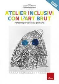 Atelier inclusivi con l'Art Brut. Percorsi per la scuola primaria