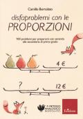 Disfaproblemi con le proporzioni. 100 problemi per affrontare serenamente la secondaria di primo grado