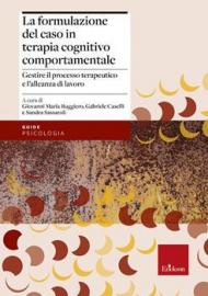 Formulazione del caso in terapia cognitivo comportamentale. Gestire il processo terapeutico e l'alleanza di lavoro (La)