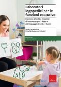 Laboratori logopedici per le funzioni esecutive. Percorsi, attività e materiali di intervento per i disturbi del linguaggio tra i 4 e i 6 anni