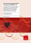 Al cuore dell'ACT. Sviluppare una terapia flessibile, basata sui processi e centrata sul paziente con l’Acceptance and Commitment Therapy