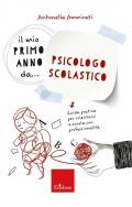 Il mio primo anno da... psicologo scolastico. Guida pratica per orientarsi a scuola con professionalità