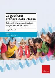 La gestione efficace della classe. Autocontrollo, comunicazione, progettualità e soft skills. Nuova ediz.