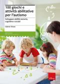 100 giochi e attività abilitative per l’autismo. Sviluppare abilità motorie, cognitive e sociali