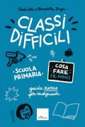 Classi difficili. Cosa fare (e non). Scuola primaria. Guida pratica per insegnanti