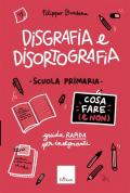 Disgrafia e disortografia. Cosa fare (e non). Scuola primaria. Guida rapida per gli insegnanti