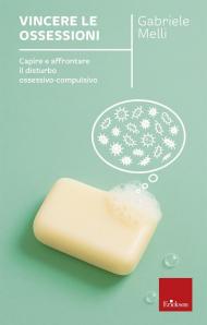 Vincere le ossessioni. Capire e affrontare il disturbo ossessivo-compulsivo. Nuova ediz.
