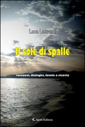 Il sole di spalle. Racconti, dialoghi, favole e ricette